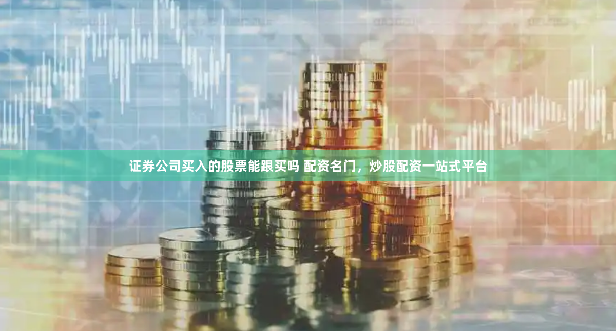 证券公司买入的股票能跟买吗 配资名门，炒股配资一站式平台