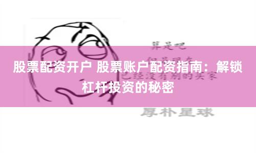 股票配资开户 股票账户配资指南：解锁杠杆投资的秘密