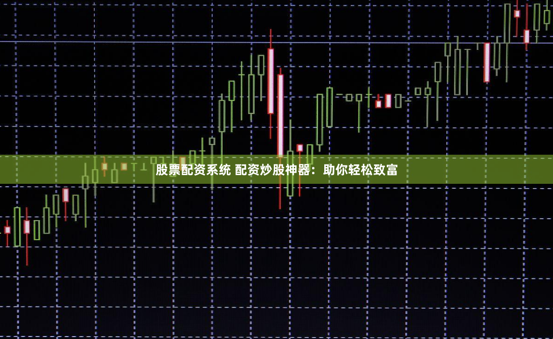 股票配资系统 配资炒股神器：助你轻松致富