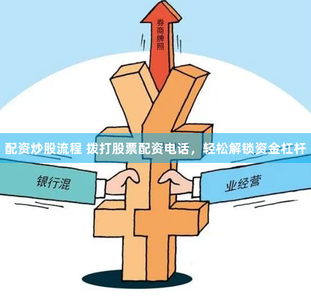 配资炒股流程 拨打股票配资电话，轻松解锁资金杠杆