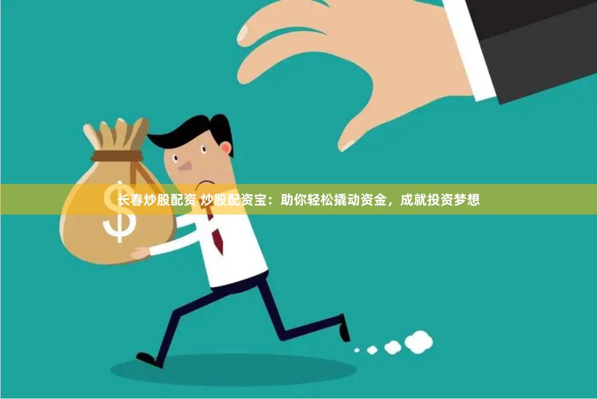长春炒股配资 炒股配资宝：助你轻松撬动资金，成就投资梦想