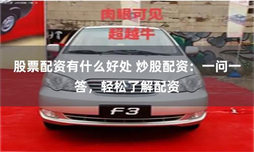 股票配资有什么好处 炒股配资：一问一答，轻松了解配资