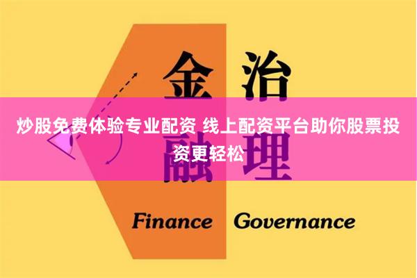 炒股免费体验专业配资 线上配资平台助你股票投资更轻松