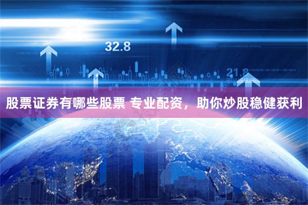 股票证券有哪些股票 专业配资，助你炒股稳健获利