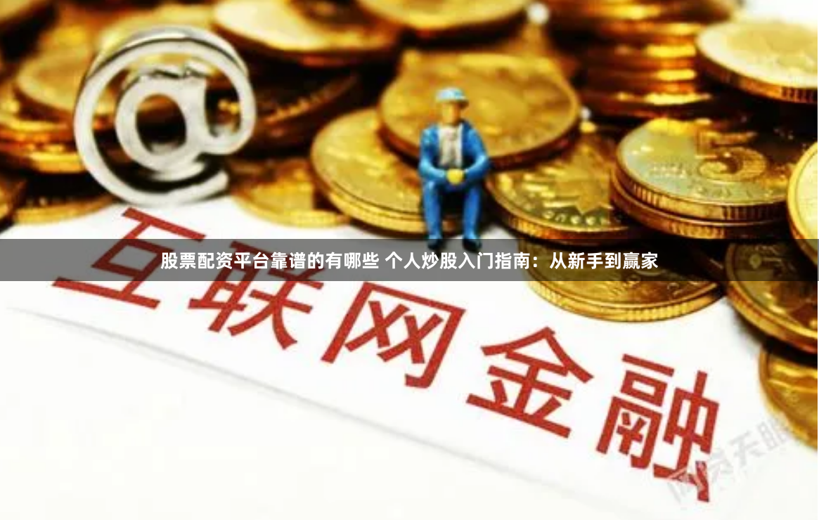 股票配资平台靠谱的有哪些 个人炒股入门指南：从新手到赢家