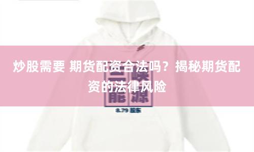 炒股需要 期货配资合法吗？揭秘期货配资的法律风险