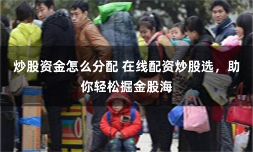 炒股资金怎么分配 在线配资炒股选，助你轻松掘金股海